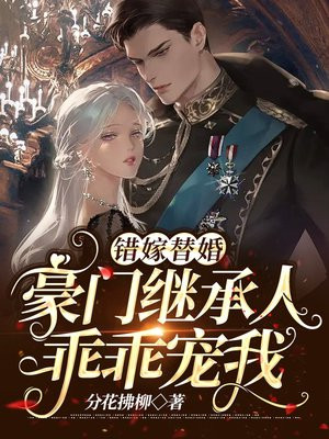 错嫁替婚:豪门继承人乖乖宠我!