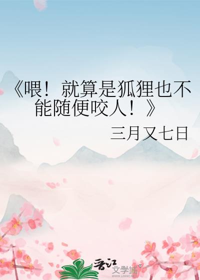 《喂!就算是狐狸也不能随便咬人!》