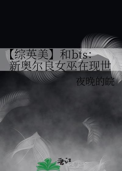 【综英美】和bts:新奥尔良女巫在现世