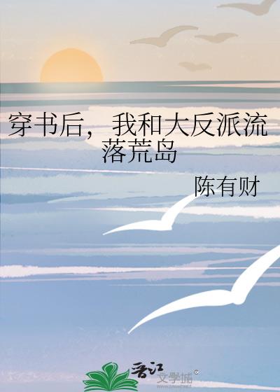 穿书后,我和大反派流落荒岛