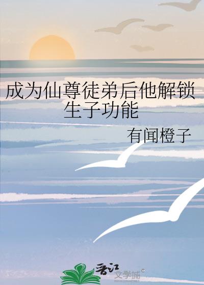 成为仙尊徒弟后他解锁生子功能
